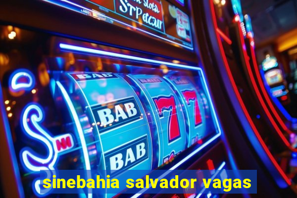 sinebahia salvador vagas